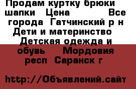 Продам куртку брюки  2 шапки › Цена ­ 3 000 - Все города, Гатчинский р-н Дети и материнство » Детская одежда и обувь   . Мордовия респ.,Саранск г.